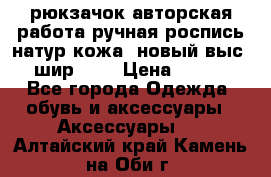 рюкзачок авторская работа ручная роспись натур.кожа  новый выс.31, шир.32, › Цена ­ 11 000 - Все города Одежда, обувь и аксессуары » Аксессуары   . Алтайский край,Камень-на-Оби г.